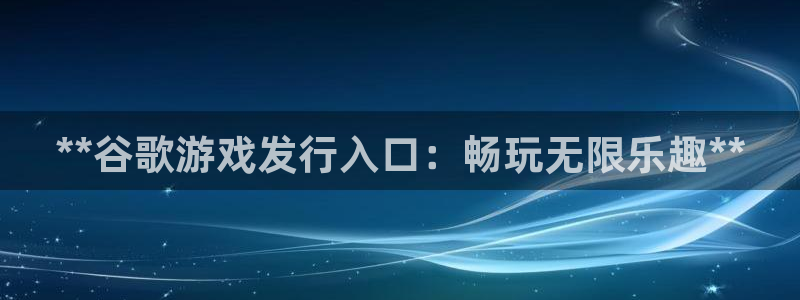 门徒娱乐登录地址在哪查询啊：**谷歌游戏发行入口：畅玩无限乐趣**