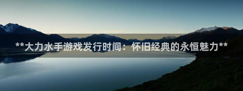 门徒娱乐客服电话：**大力水手游戏发行时间：怀旧经典的永恒魅力**