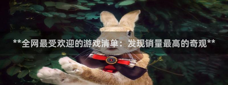 门徒娱乐徽信搜推客娃娃：**全网最受欢迎的游戏清单：发现销量最高的奇观**