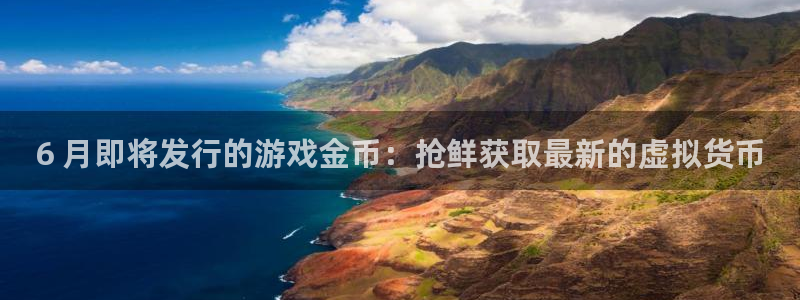 门徒平台开户要求：6 月即将发行的游戏金币：抢鲜获取最新的虚拟货币
