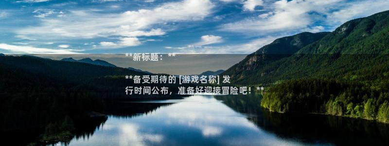 门徒娱乐平台登录：**新标题：**

**备受期待的 [游戏名称] 发
行时间公布，准备好迎接冒险吧！**