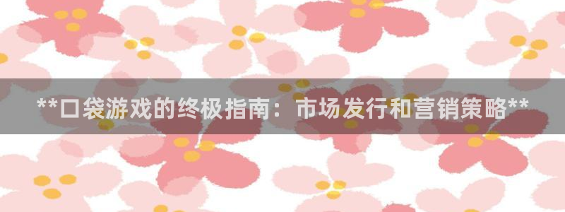 门徒娱乐是什么：**口袋游戏的终极指南：市场发行和营销策略**