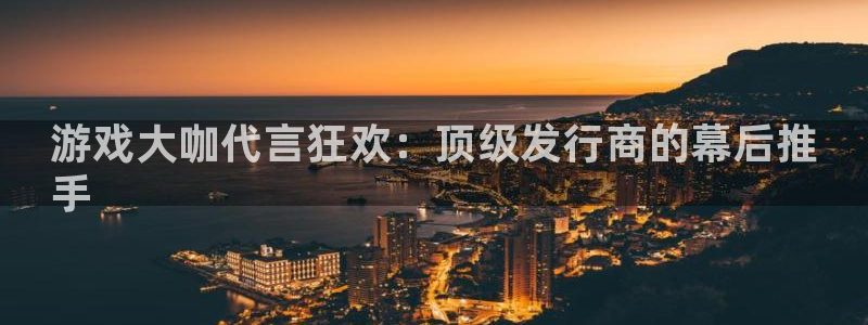 门徒平台李 5O6917 平台：游戏大咖代言狂欢：顶级发行商的幕后推
手