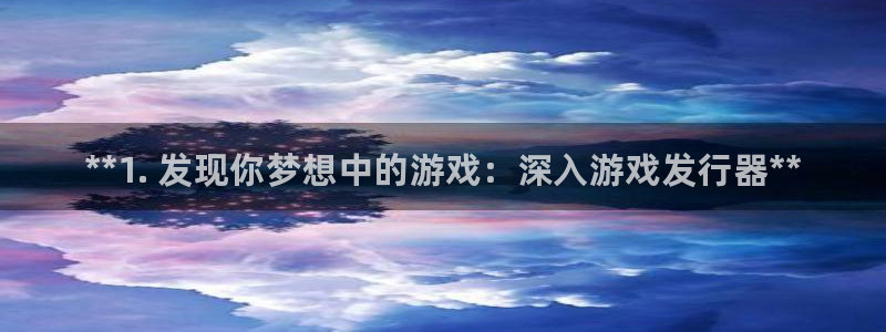 门徒平台胡 5O6917 平台：**1. 发现你梦想中的游戏：深入游戏发行器**
