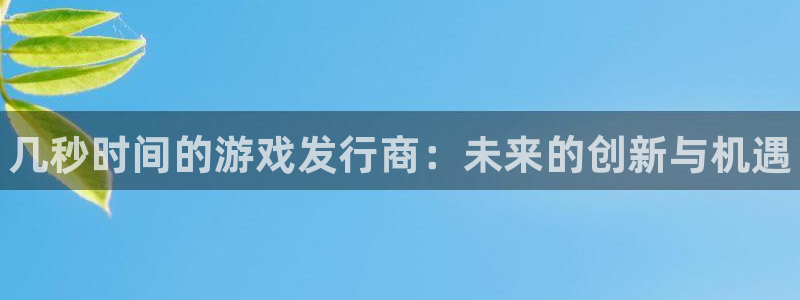 门徒娱乐成功案例分析：几秒时间的游戏发行商：未来的创新与机遇