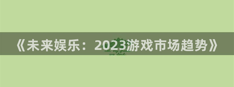 门徒娱乐有没有工资：《未来娱乐：2023游戏市场趋势》