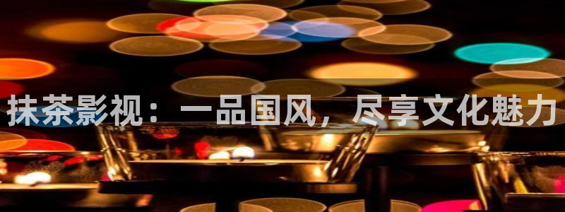 五杀影院在线观看免费：抹茶影视：一品国风，尽享文化魅力